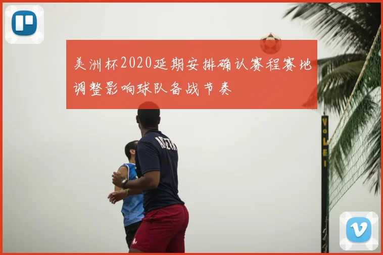 美洲杯2020延期安排确认赛程赛地调整影响球队备战节奏
