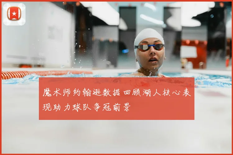 魔术师约翰逊数据回顾湖人核心表现助力球队争冠前景