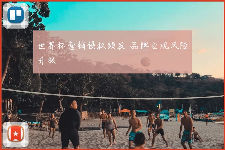 世界杯营销侵权频发 品牌合规风险升级