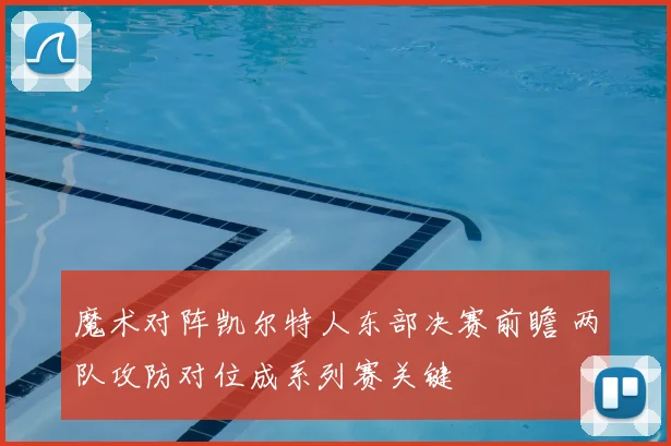 魔术对阵凯尔特人东部决赛前瞻 两队攻防对位成系列赛关键