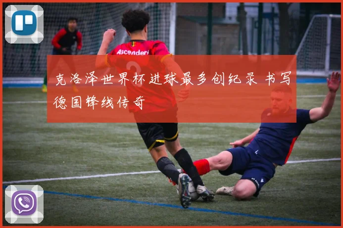 克洛泽世界杯进球最多创纪录 书写德国锋线传奇