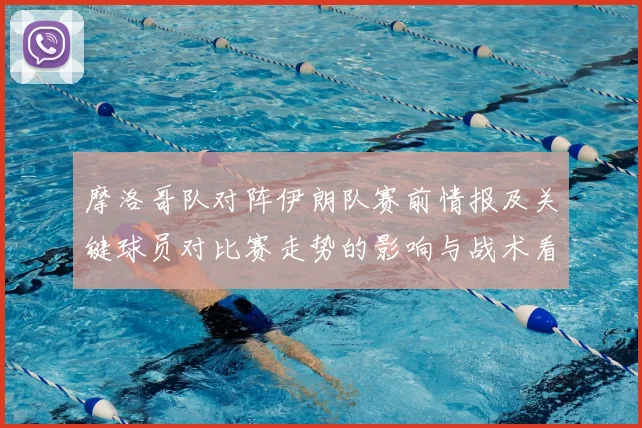 摩洛哥队对阵伊朗队赛前情报及关键球员对比赛走势的影响与战术看点