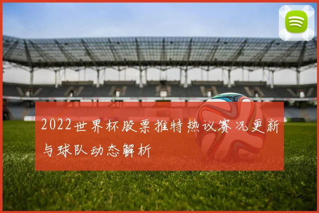 2022世界杯股票推特热议赛况更新与球队动态解析