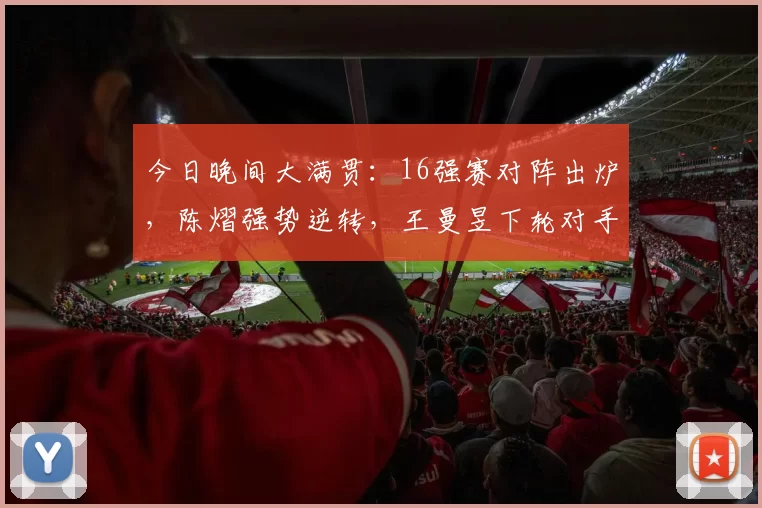 今日晚间大满贯：16强赛对阵出炉，陈熠强势逆转，王曼昱下轮对手强