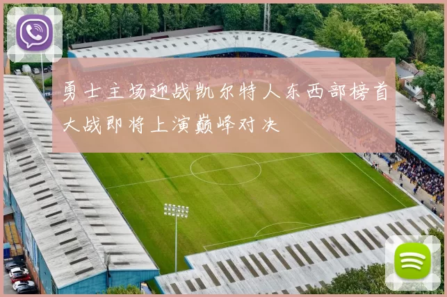 勇士主场迎战凯尔特人东西部榜首大战即将上演巅峰对决