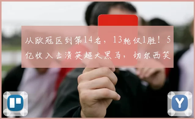 从欧冠区到第14名，13轮仅1胜！5亿收入击溃英超大黑马，切尔西笑了