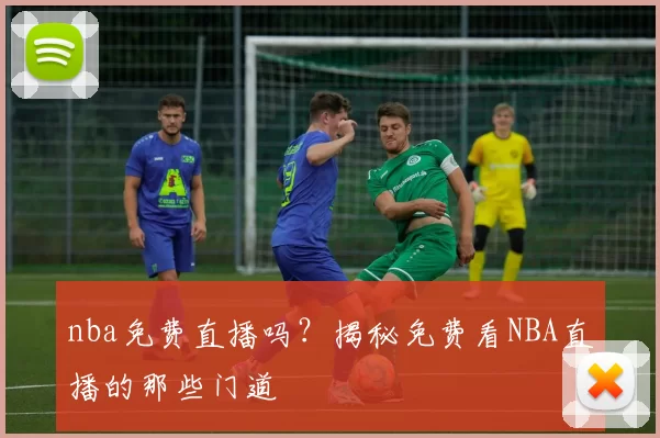 nba免费直播吗？揭秘免费看NBA直播的那些门道