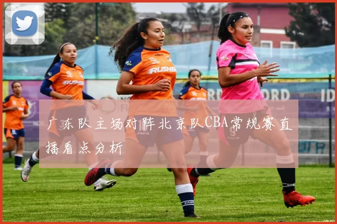 广东队主场对阵北京队CBA常规赛直播看点分析