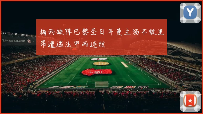 梅西缺阵巴黎圣日耳曼主场不敌里昂遭遇法甲两连败