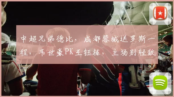 中超兄弟德比，成都蓉城送罗斯一程，韦世豪PK王钰栋，主场别轻敌