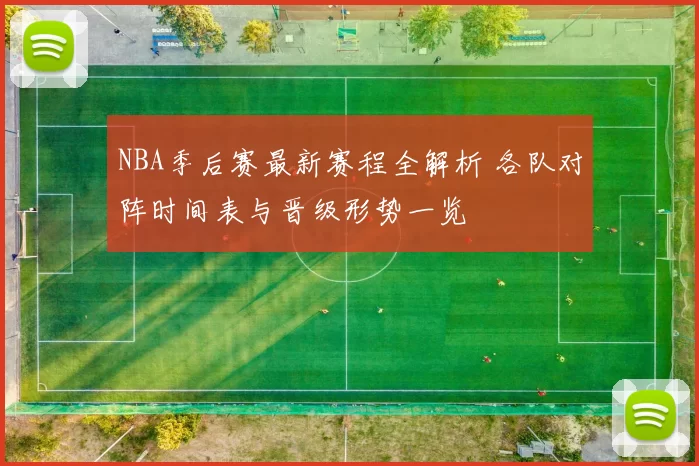 NBA季后赛最新赛程全解析 各队对阵时间表与晋级形势一览