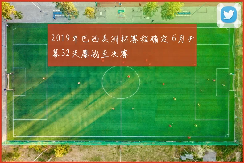 2019年巴西美洲杯赛程确定 6月开幕32天鏖战至决赛