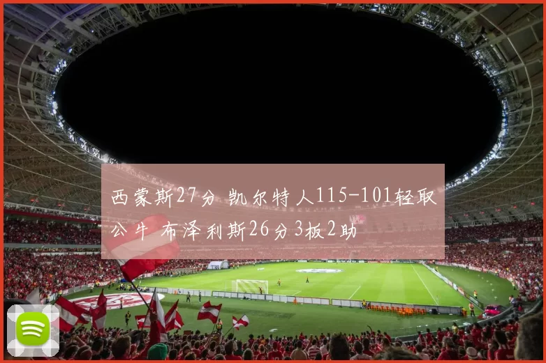 西蒙斯27分 凯尔特人115-101轻取公牛 布泽利斯26分3板2助