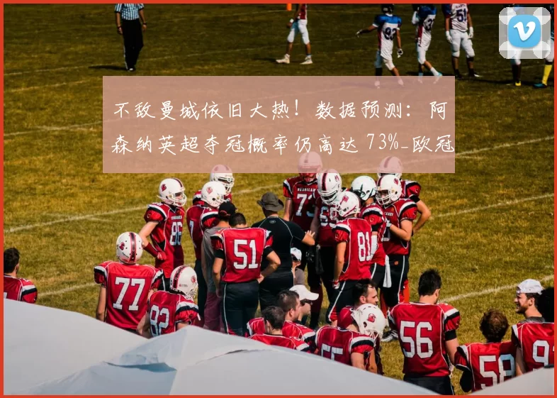不敌曼城依旧大热！数据预测：阿森纳英超夺冠概率仍高达 73%_欧冠_马德里竞技_伯恩利