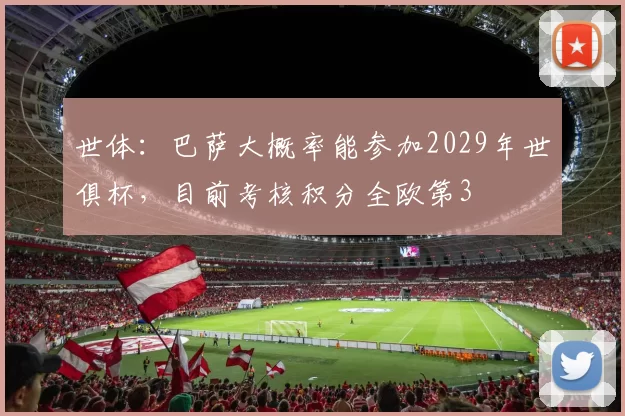 世体：巴萨大概率能参加2029年世俱杯，目前考核积分全欧第3