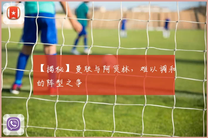 【揭秘】曼联与阿莫林，难以调和的阵型之争