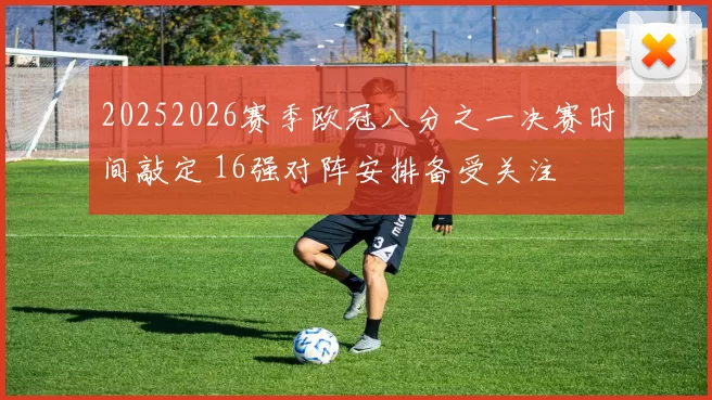 20252026赛季欧冠八分之一决赛时间敲定 16强对阵安排备受关注