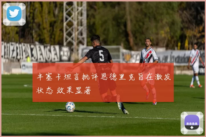 丰塞卡坦言批评恩德里克旨在激发状态 效果显著