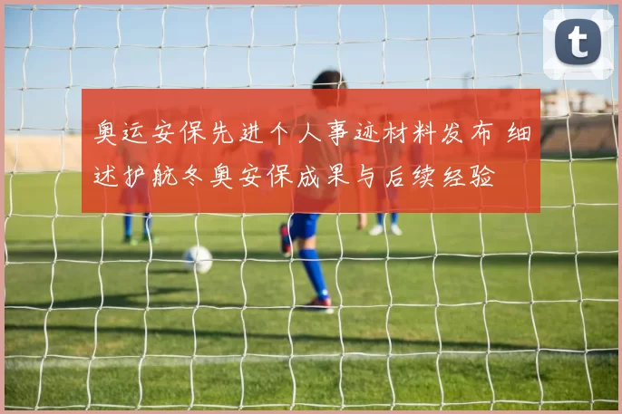 奥运安保先进个人事迹材料发布 细述护航冬奥安保成果与后续经验