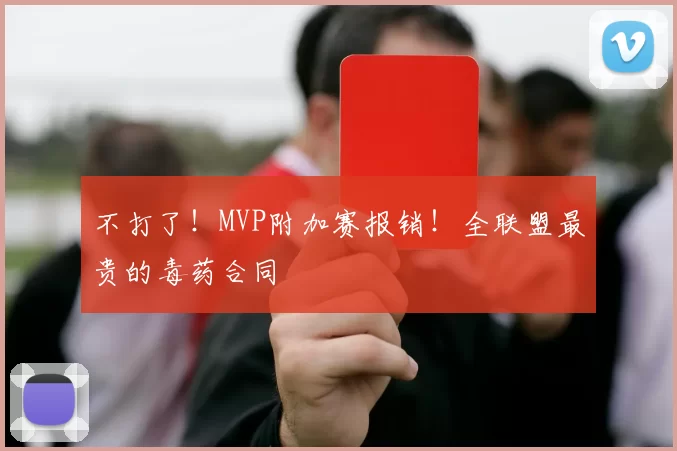 不打了！MVP附加赛报销！全联盟最贵的毒药合同