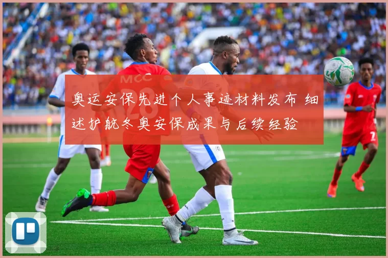 奥运安保先进个人事迹材料发布 细述护航冬奥安保成果与后续经验