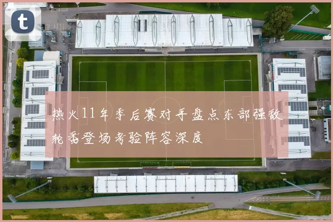 热火11年季后赛对手盘点东部强敌轮番登场考验阵容深度