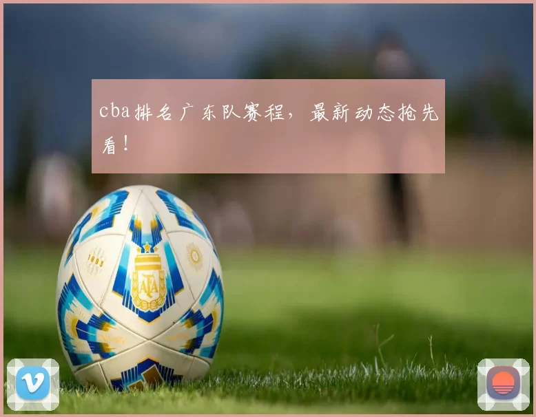 cba排名广东队赛程，最新动态抢先看！