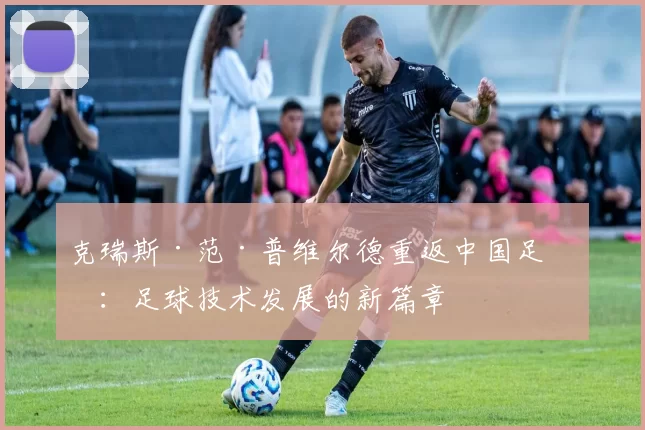 克瑞斯·范·普维尔德重返中国足协：足球技术发展的新篇章