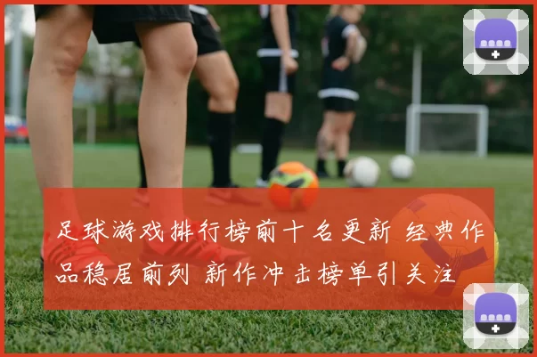 足球游戏排行榜前十名更新 经典作品稳居前列 新作冲击榜单引关注