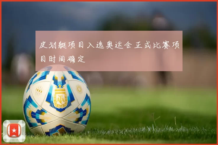 皮划艇项目入选奥运会正式比赛项目时间确定