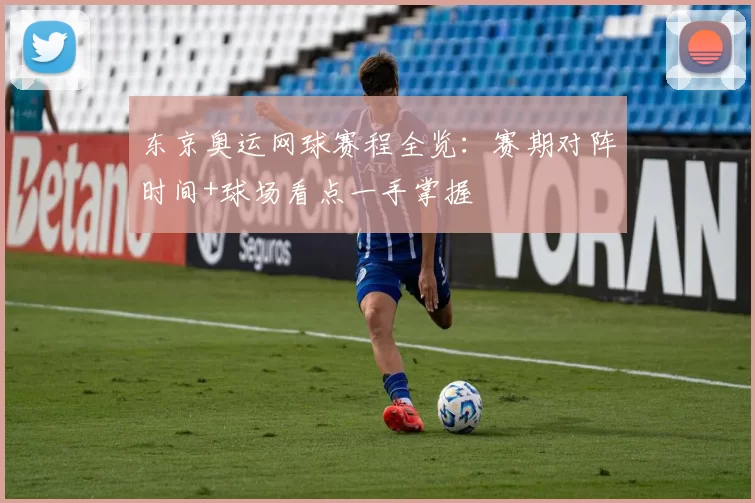 东京奥运网球赛程全览：赛期对阵时间+球场看点一手掌握