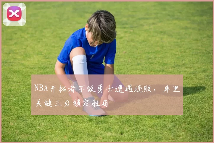 NBA开拓者不敌勇士遭遇连败，库里关键三分锁定胜局