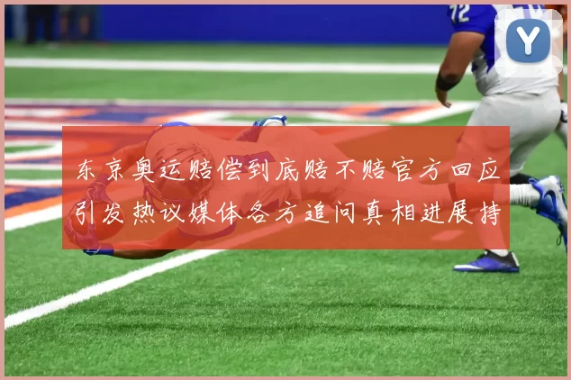 东京奥运赔偿到底赔不赔官方回应引发热议媒体各方追问真相进展持续发酵中