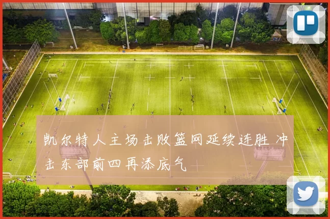 凯尔特人主场击败篮网延续连胜 冲击东部前四再添底气