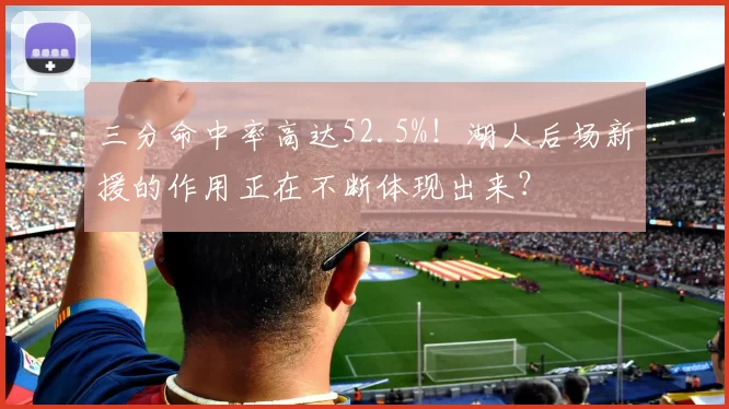 三分命中率高达52.5%！湖人后场新援的作用正在不断体现出来？